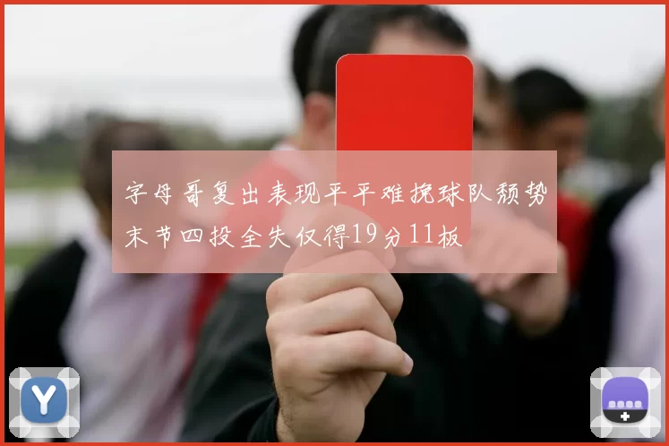 字母哥复出表现平平难挽球队颓势末节四投全失仅得19分11板