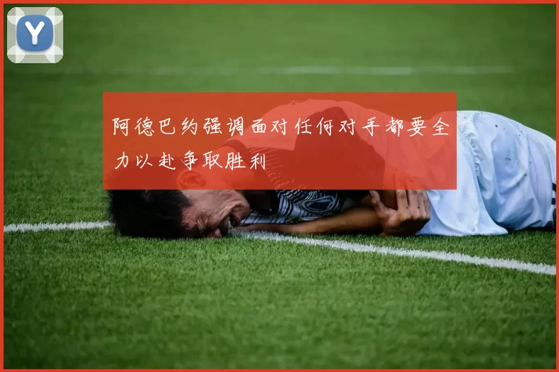 阿德巴约强调面对任何对手都要全力以赴争取胜利