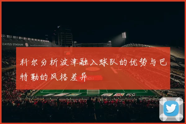 科尔分析波津融入球队的优势与巴特勒的风格差异