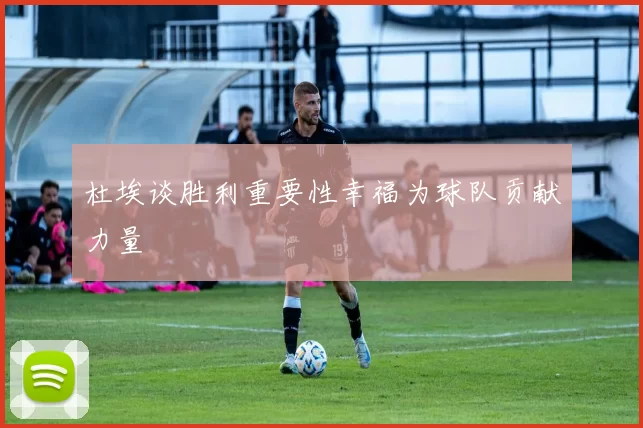 杜埃谈胜利重要性幸福为球队贡献力量