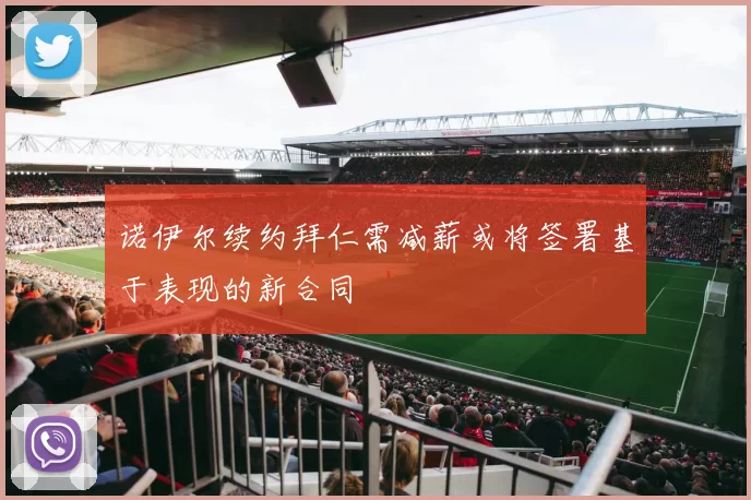 诺伊尔续约拜仁需减薪或将签署基于表现的新合同