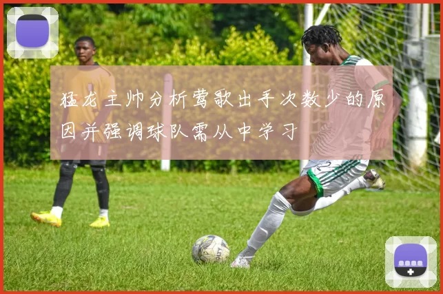 猛龙主帅分析莺歌出手次数少的原因并强调球队需从中学习