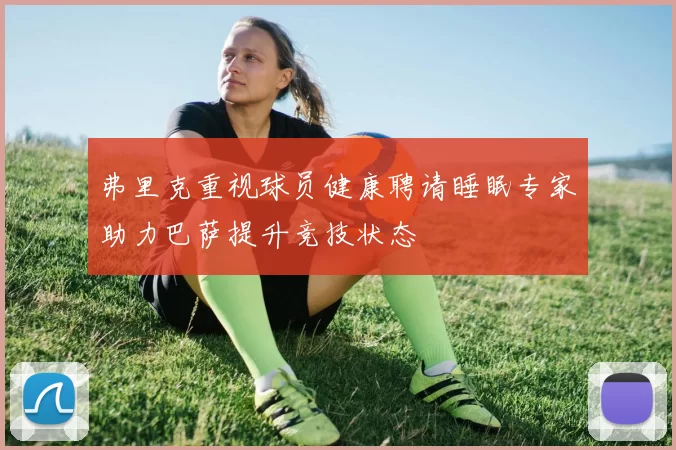 弗里克重视球员健康聘请睡眠专家助力巴萨提升竞技状态