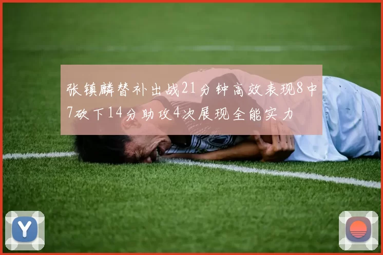 张镇麟替补出战21分钟高效表现8中7砍下14分助攻4次展现全能实力