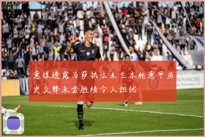 意媒透露马萨执法米兰本轮意甲历史交锋未尝胜绩令人担忧