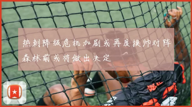 热刺降级危机加剧或再度换帅对阵森林前或将做出决定