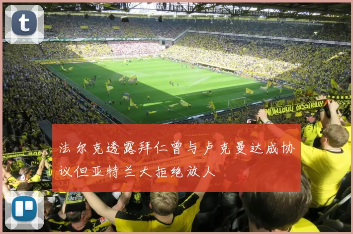 法尔克透露拜仁曾与卢克曼达成协议但亚特兰大拒绝放人